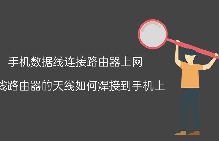 手机数据线连接路由器上网 无线路由器的天线如何焊接到手机上？